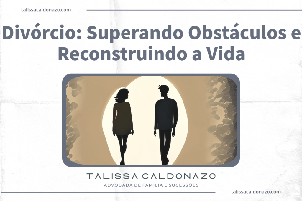 Divórcio: Superando Obstáculos e Reconstruindo a Vida - Dra. Talissa Caldonazo Advogada especialista em Direito De Família e Sussões
