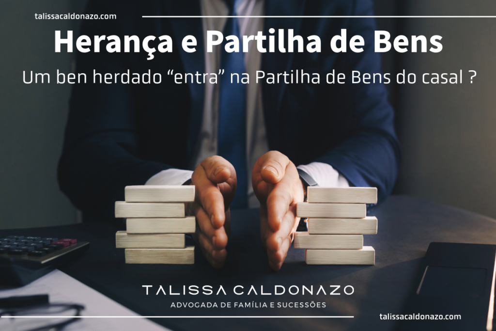 Herança e Partilha de Bens um ben herdado entra na partilha de bens de um casal? - Dra. Talissa Caldonazo, advogada especialista em heranças