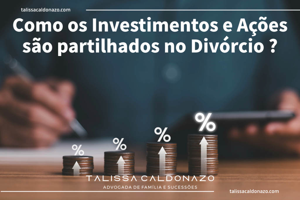 Como os Investimentos e Ações são partilhados no divórcio ? - Ações - Investimentos - Divórcio - Partilha de Bens - Advogado em Campinas - Dra. Talissa Caldonazo, advogada especialista em Direito de Família e Sucessões