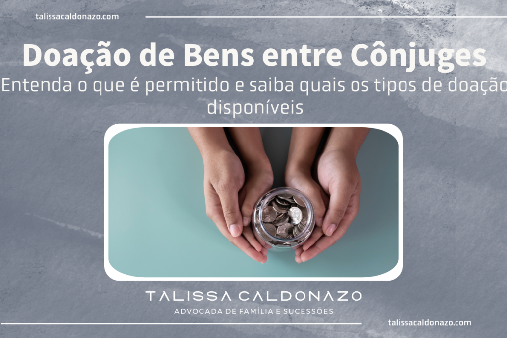 Doação de Bens entre Cônjuges - Doação de Bens - Casamento - Separação - Planejamento Sucessório - Dra. Talissa Caldonazo, advogada especialista em Direito de Família e Sucessões - Campinas, SP
