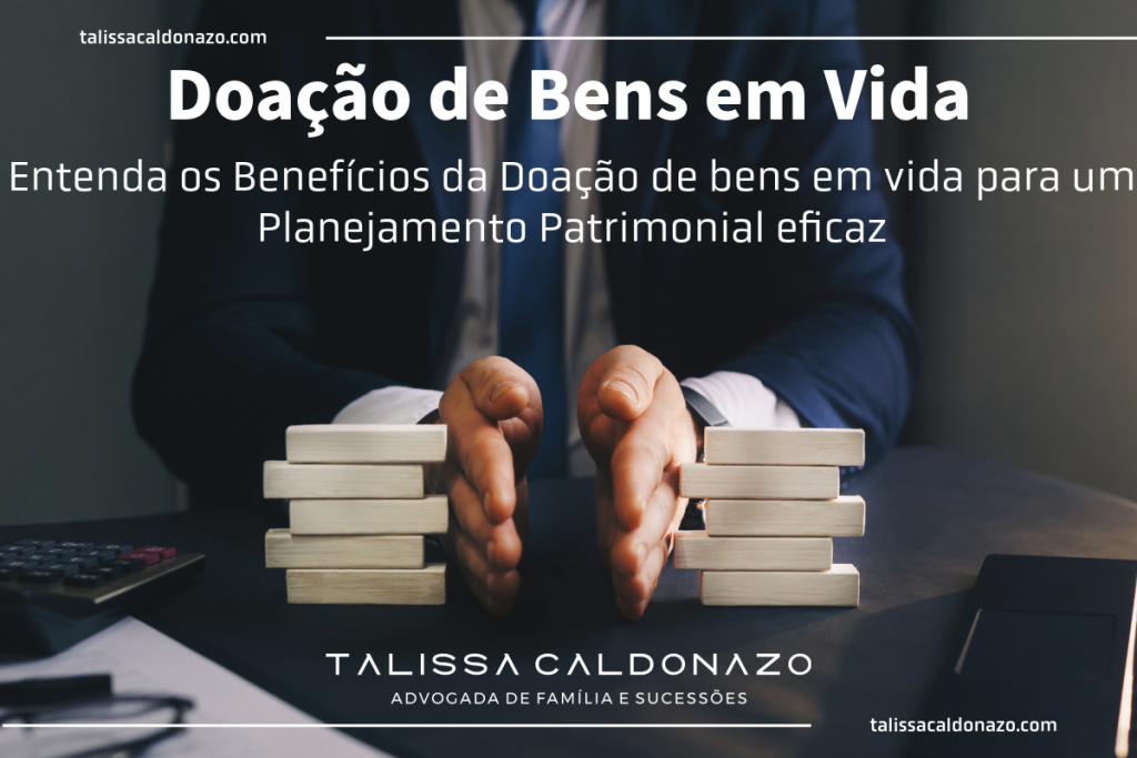 Doação de Bens em vida - Direito de Família e Sucessões - Doação simples com Usufruto - Doação com Encargos - Planejamento Patrimonial - Quais os beneficios da Doação de bens em vida? - ITCMD - Questões tributárias da doação de bens Dra. Talissa Caldonazo, advogada em Campinas-SP, especialista em planejamento sucessório