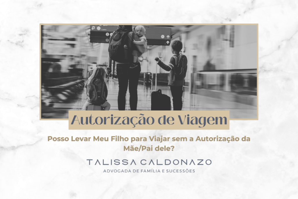 Autorização de Viagem - Posso Levar Meu Filho para Viajar sem a Autorização da Mãe/Pai dele? - Direito de Família e Sucessões - Posso viajar com meu filho para o exterior? - Posso viajar com meu filho nas férias dele - Tenho a guarda compartilhada do meu filho, posso viajar com ele? - Dra. Talissa Caldonazo, advogada especialista em Direito de Família e Sucessões na cidade de Campinas, SP