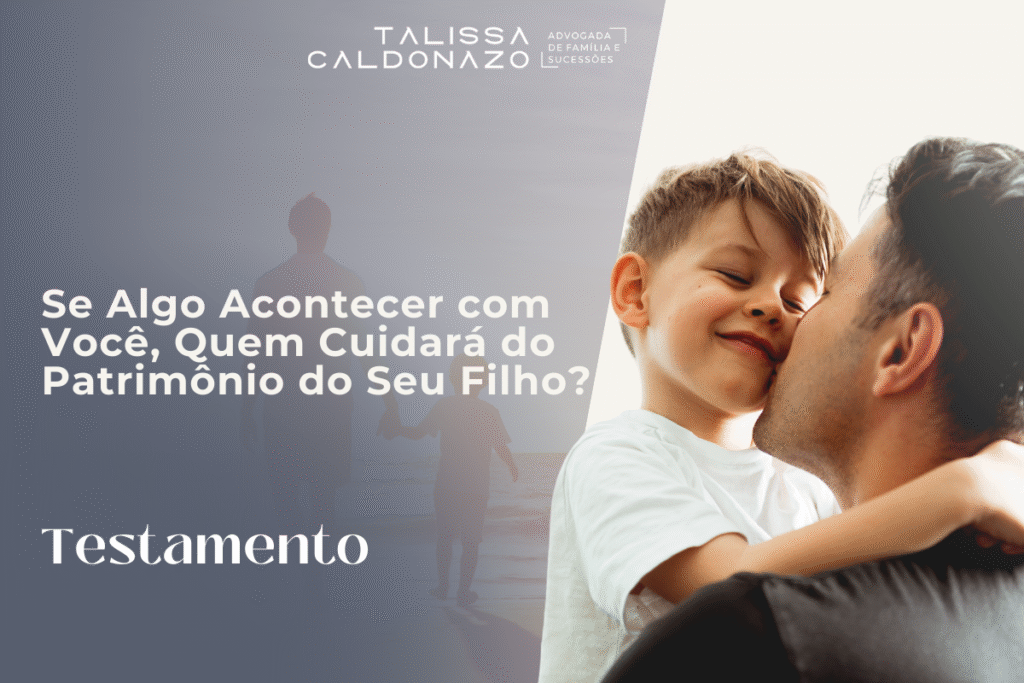 Planejamento Sucessório por testamento Se algo acontecer a você, quem cuidará do patrimônio do seu filho? Patrimônio Herança Filhos - Dra. Talissa Caldonazo, advogada especialista em Direito de Família e Sucessões na região de Campinas, São Paulo